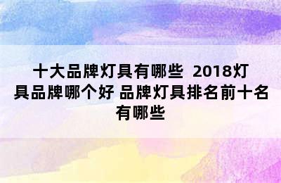 十大品牌灯具有哪些  2018灯具品牌哪个好 品牌灯具排名前十名有哪些